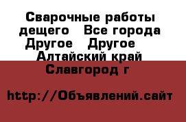 Сварочные работы дещего - Все города Другое » Другое   . Алтайский край,Славгород г.